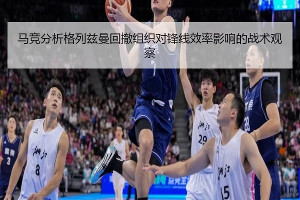 马竞分析格列兹曼回撤组织对锋线效率影响的战术观察