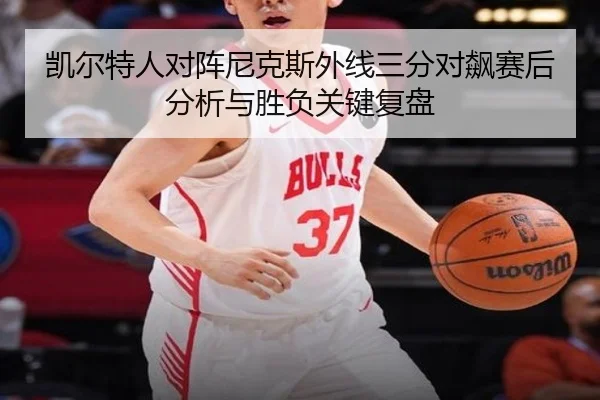 凯尔特人对阵尼克斯外线三分对飙赛后分析与胜负关键复盘